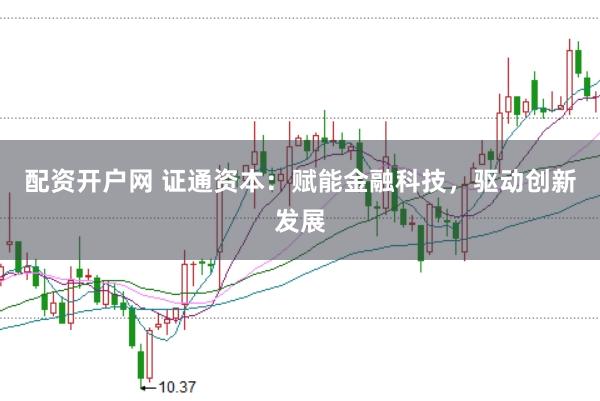 配资开户网 证通资本：赋能金融科技，驱动创新发展