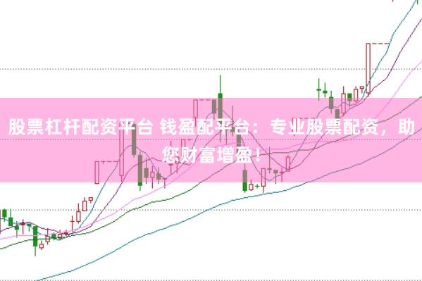 股票杠杆配资平台 钱盈配平台：专业股票配资，助您财富增盈！