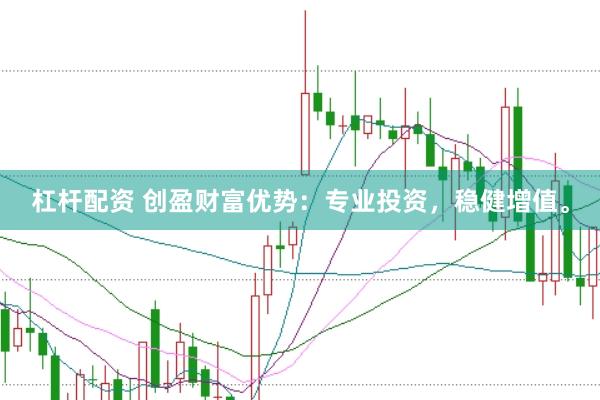 杠杆配资 创盈财富优势：专业投资，稳健增值。