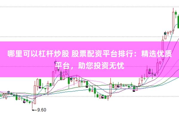 哪里可以杠杆炒股 股票配资平台排行：精选优质平台，助您投资无忧