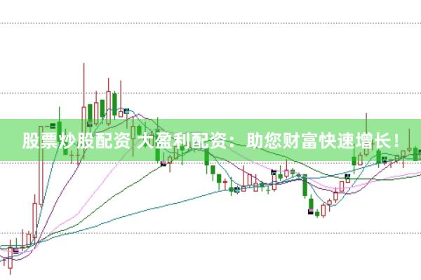 股票炒股配资 大盈利配资：助您财富快速增长！