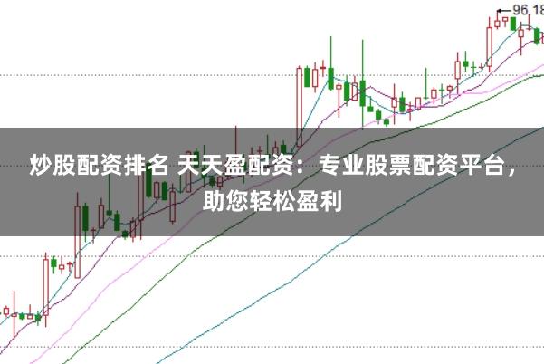 炒股配资排名 天天盈配资：专业股票配资平台，助您轻松盈利