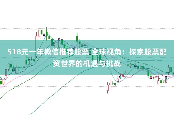 518元一年微信推荐股票 全球视角：探索股票配资世界的机遇与挑战