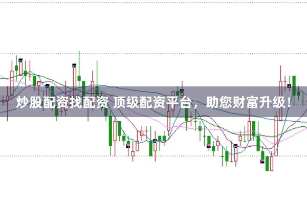 炒股配资找配资 顶级配资平台，助您财富升级！