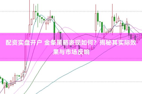 配资实盘开户 金夆策略表现如何？揭秘其实际效果与市场反响