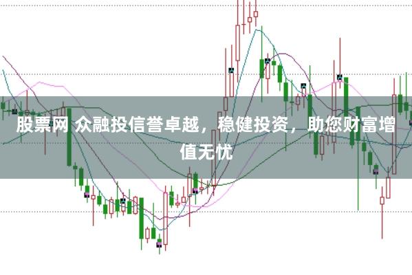 股票网 众融投信誉卓越，稳健投资，助您财富增值无忧