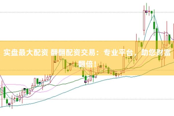 实盘最大配资 翻翻配资交易：专业平台，助您财富翻倍！