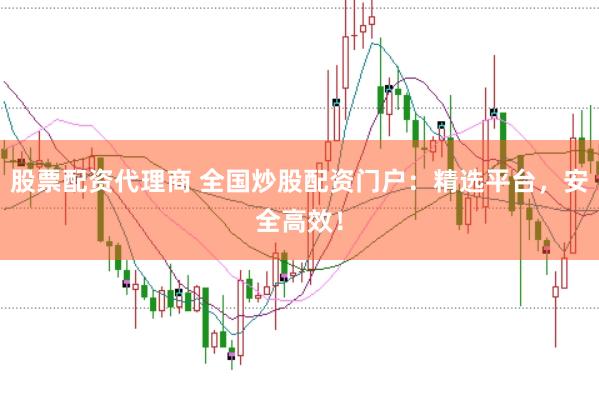 股票配资代理商 全国炒股配资门户：精选平台，安全高效！