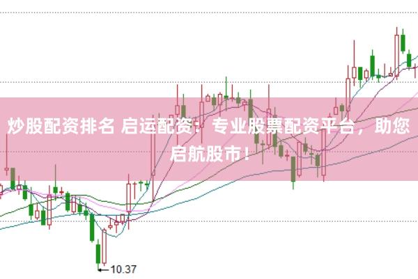 炒股配资排名 启运配资：专业股票配资平台，助您启航股市！