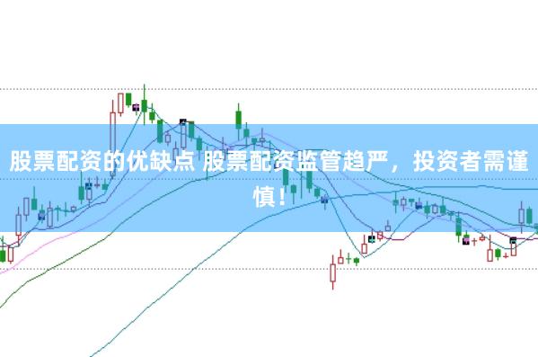 股票配资的优缺点 股票配资监管趋严，投资者需谨慎！