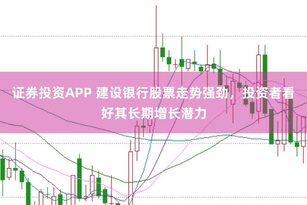 证券投资APP 建设银行股票走势强劲，投资者看好其长期增长潜力