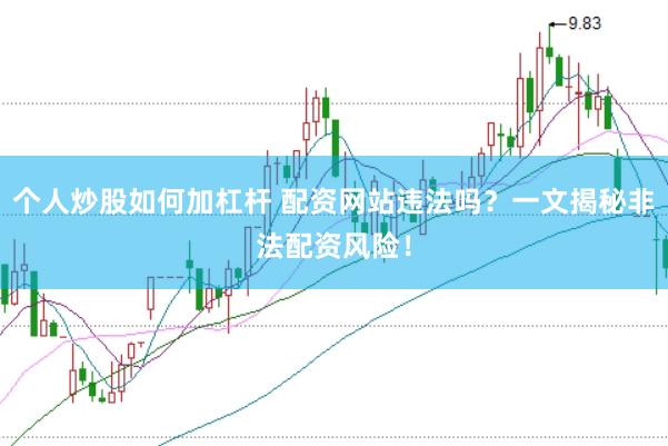 个人炒股如何加杠杆 配资网站违法吗？一文揭秘非法配资风险！
