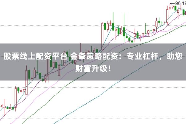 股票线上配资平台 金夆策略配资：专业杠杆，助您财富升级！