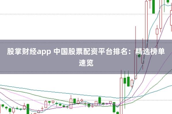 股掌财经app 中国股票配资平台排名：精选榜单速览