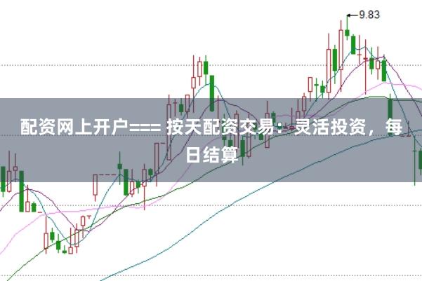 配资网上开户=== 按天配资交易：灵活投资，每日结算