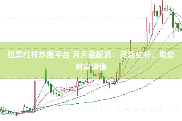 股票杠杆炒股平台 月月盈配资：灵活杠杆，助您财富增值