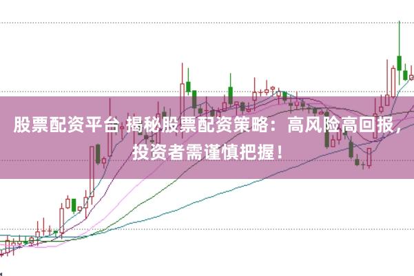 股票配资平台 揭秘股票配资策略：高风险高回报，投资者需谨慎把握！