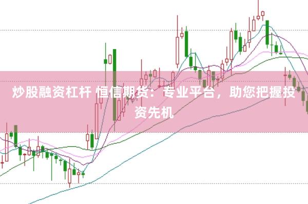 炒股融资杠杆 恒信期货：专业平台，助您把握投资先机