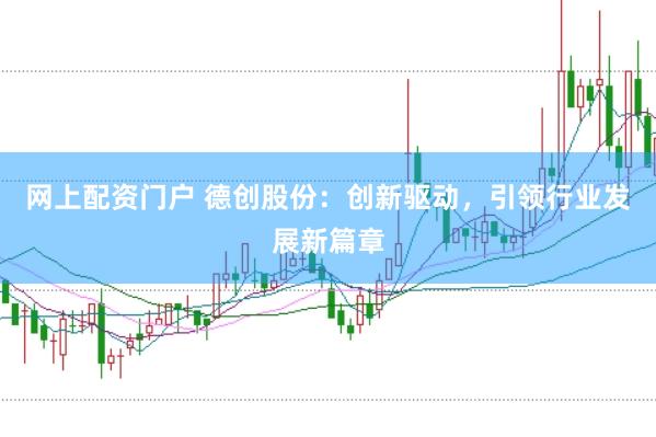 网上配资门户 德创股份：创新驱动，引领行业发展新篇章