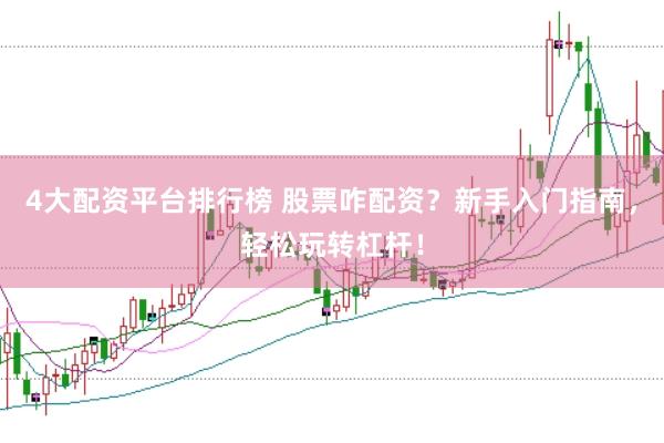 4大配资平台排行榜 股票咋配资？新手入门指南，轻松玩转杠杆！