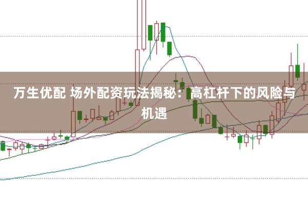 万生优配 场外配资玩法揭秘：高杠杆下的风险与机遇