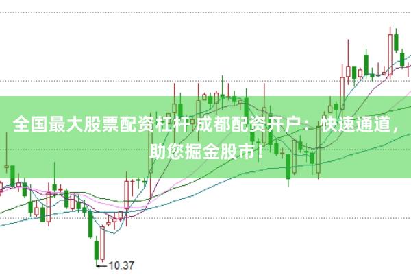 全国最大股票配资杠杆 成都配资开户：快速通道，助您掘金股市！