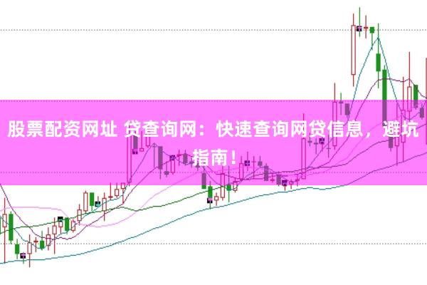 股票配资网址 贷查询网：快速查询网贷信息，避坑指南！