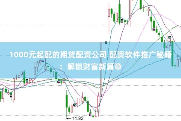 1000元起配的期货配资公司 配资软件推广秘籍：解锁财富新篇章