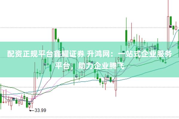 配资正规平台鑫耀证券 升鸿网：一站式企业服务平台，助力企业腾飞