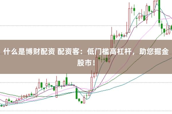 什么是博财配资 配资客：低门槛高杠杆，助您掘金股市！