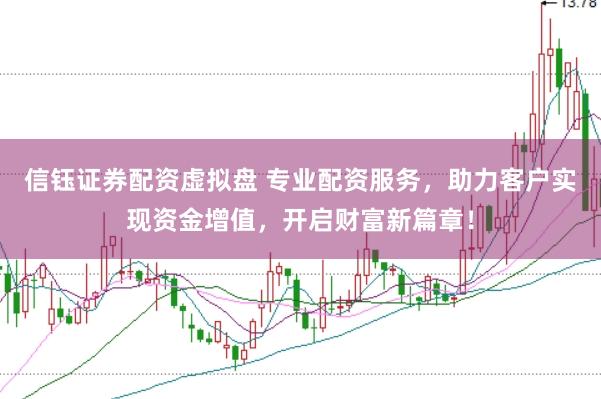 信钰证券配资虚拟盘 专业配资服务，助力客户实现资金增值，开启财富新篇章！