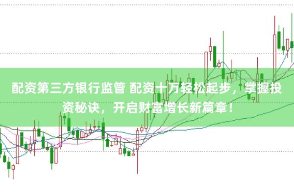 配资第三方银行监管 配资十万轻松起步，掌握投资秘诀，开启财富增长新篇章！