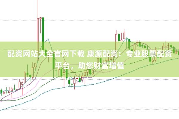 配资网站大全官网下载 康源配资：专业股票配资平台，助您财富增值
