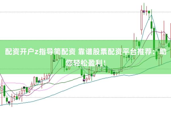配资开户z指导简配资 靠谱股票配资平台推荐：助您轻松盈利！