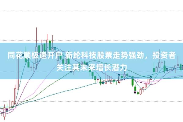 同花顺极速开户 新纶科技股票走势强劲，投资者关注其未来增长潜力