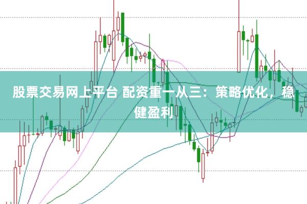 股票交易网上平台 配资重一从三：策略优化，稳健盈利