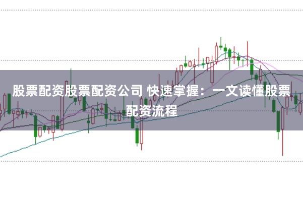 股票配资股票配资公司 快速掌握：一文读懂股票配资流程