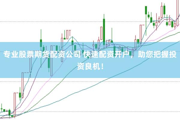 专业股票期货配资公司 快速配资开户，助您把握投资良机！