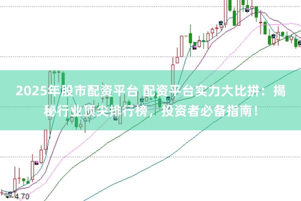 2025年股市配资平台 配资平台实力大比拼：揭秘行业顶尖排行榜，投资者必备指南！