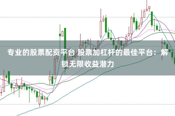 专业的股票配资平台 股票加杠杆的最佳平台：解锁无限收益潜力