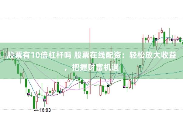 股票有10倍杠杆吗 股票在线配资：轻松放大收益，把握财富机遇