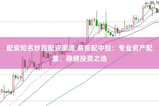 配资知名炒股配资渠道 易资配中投：专业资产配置，稳健投资之选