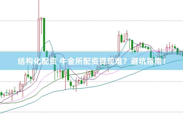 结构化配资 牛金所配资提现难？避坑指南！