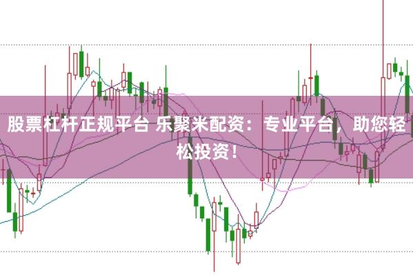 股票杠杆正规平台 乐聚米配资：专业平台，助您轻松投资！