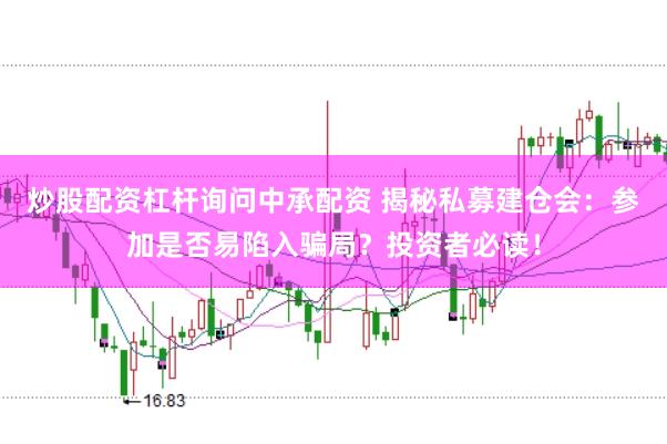 炒股配资杠杆询问中承配资 揭秘私募建仓会：参加是否易陷入骗局？投资者必读！