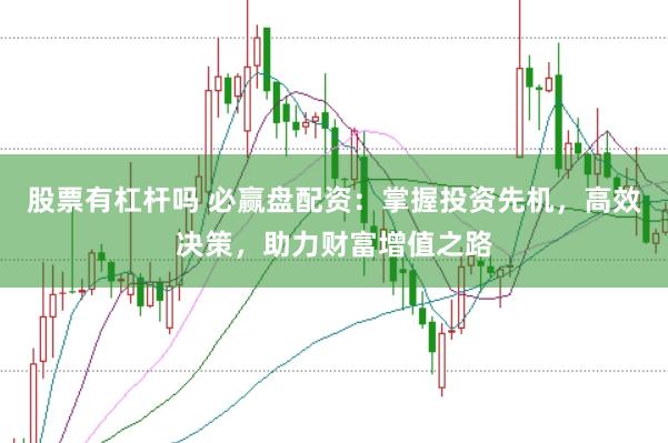 股票有杠杆吗 必赢盘配资：掌握投资先机，高效决策，助力财富增值之路