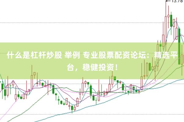 什么是杠杆炒股 举例 专业股票配资论坛：精选平台，稳健投资！
