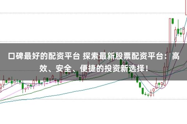 口碑最好的配资平台 探索最新股票配资平台：高效、安全、便捷的投资新选择！