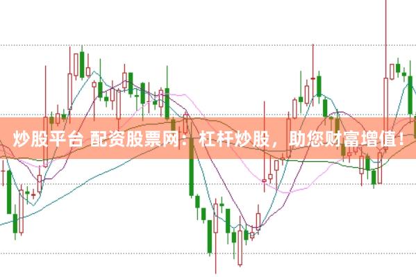 炒股平台 配资股票网：杠杆炒股，助您财富增值！