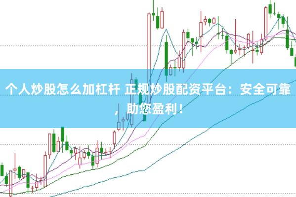 个人炒股怎么加杠杆 正规炒股配资平台：安全可靠，助您盈利！